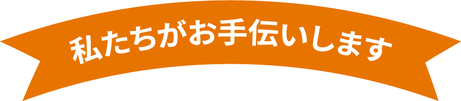 私たちがお手伝いします