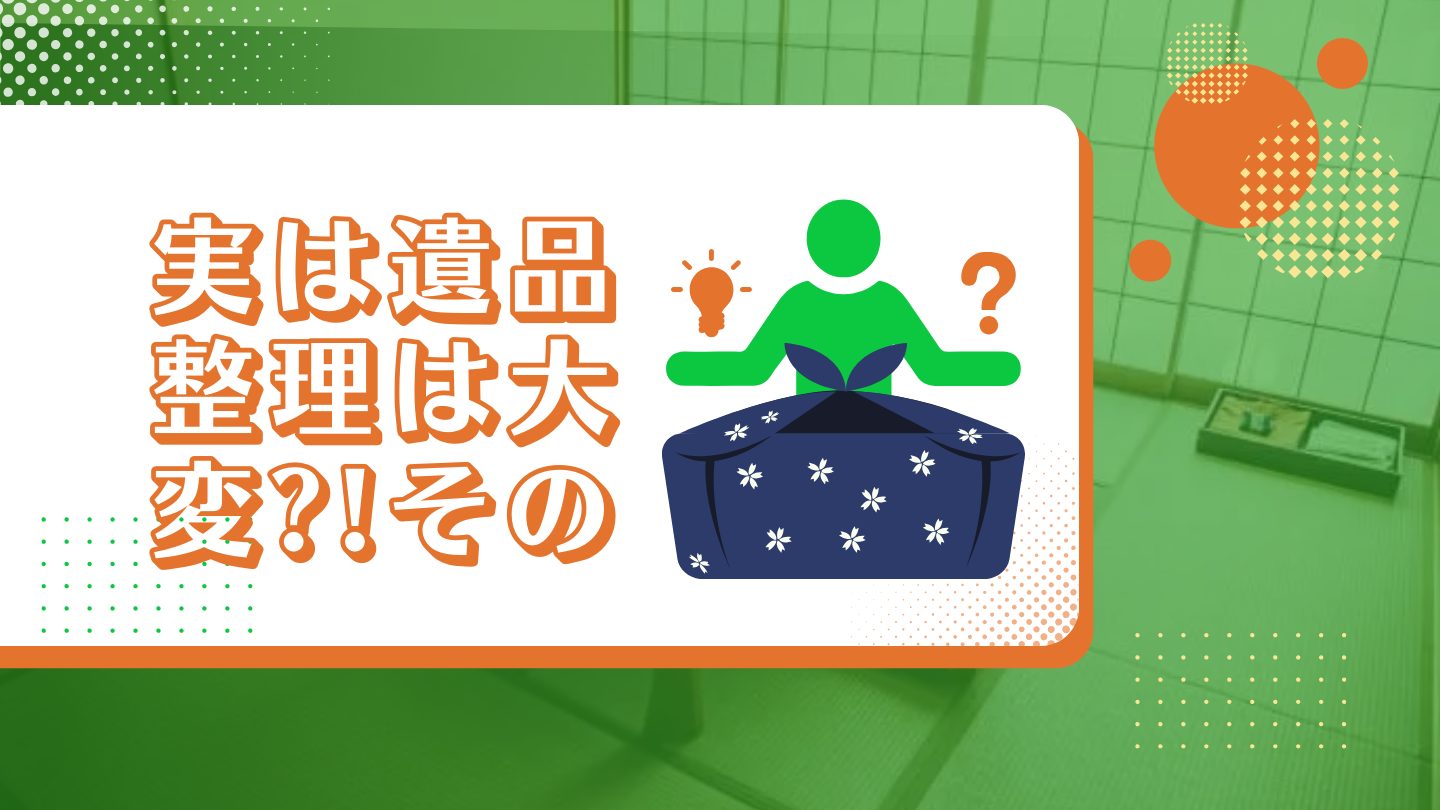 実は遺品整理は大変?!その理由と解決法について